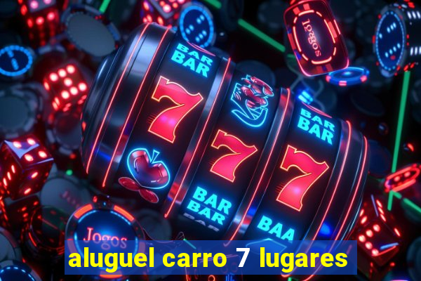 aluguel carro 7 lugares